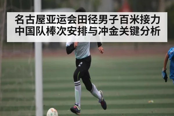 名古屋亚运会田径男子百米接力中国队棒次安排与冲金关键分析