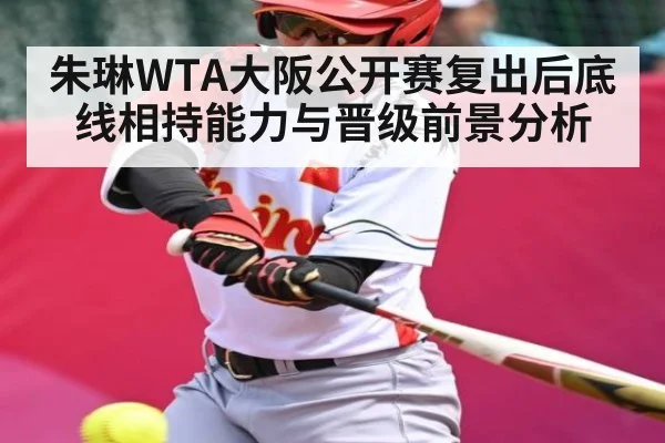 朱琳WTA大阪公开赛复出后底线相持能力与晋级前景分析 | kaiyun